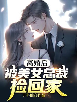 离婚后：被美女总裁捡回家